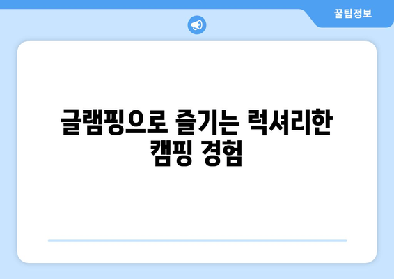 글램핑으로 즐기는 럭셔리한 캠핑 경험