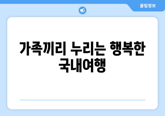 가족끼리 누리는 행복한 국내여행