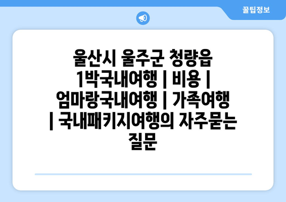 울산시 울주군 청량읍 1박국내여행 | 비용 | 엄마랑국내여행 | 가족여행 | 국내패키지여행