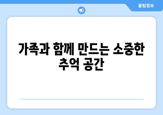 가족과 함께 만드는 소중한 추억 공간