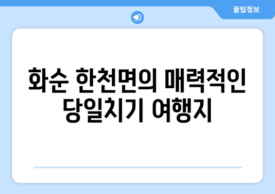 화순 한천면의 매력적인 당일치기 여행지