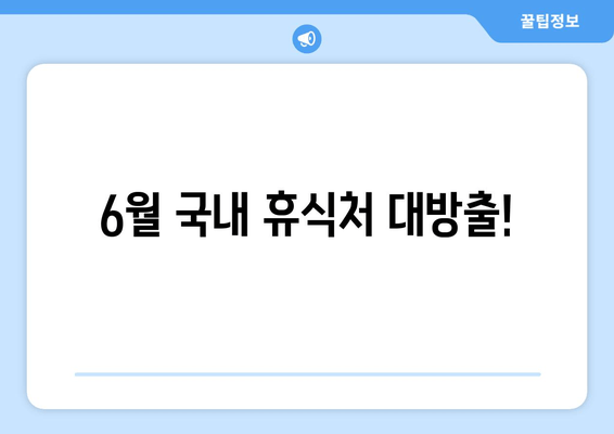 6월 국내 휴식처 대방출!