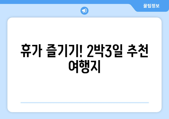 휴가 즐기기! 2박3일 추천 여행지