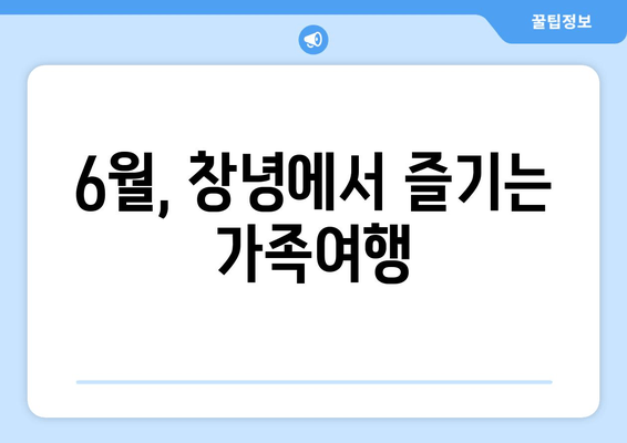 6월, 창녕에서 즐기는 가족여행