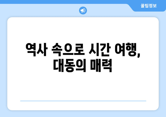 역사 속으로 시간 여행, 대동의 매력