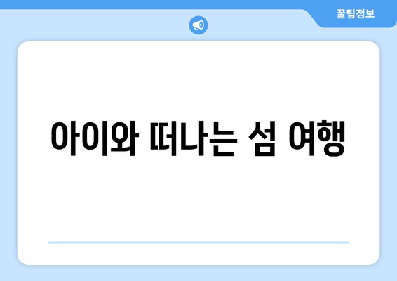 아이와 떠나는 섬 여행