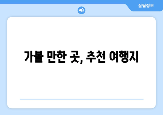 가볼 만한 곳, 추천 여행지