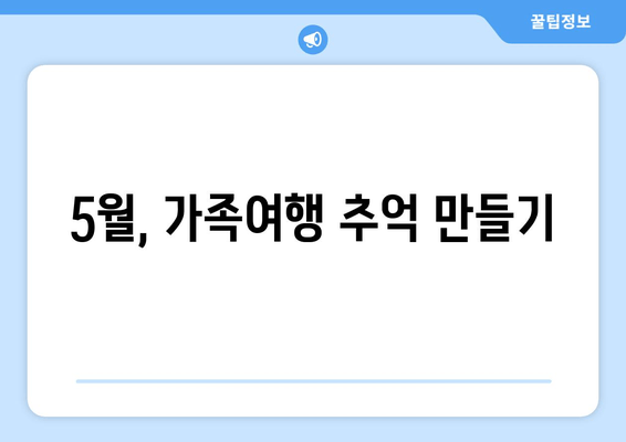 5월, 가족여행 추억 만들기