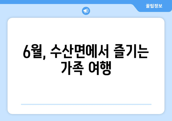 6월, 수산면에서 즐기는 가족 여행