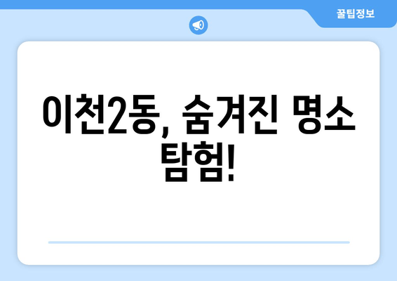 이천2동, 숨겨진 명소 탐험!