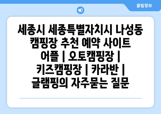 세종시 세종특별자치시 나성동 캠핑장 추천 예약 사이트 어플 | 오토캠핑장 | 키즈캠핑장 | 카라반 | 글램핑