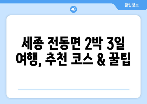 세종 전동면 2박 3일 여행, 추천 코스 & 꿀팁