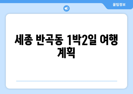 세종 반곡동 1박2일 여행 계획