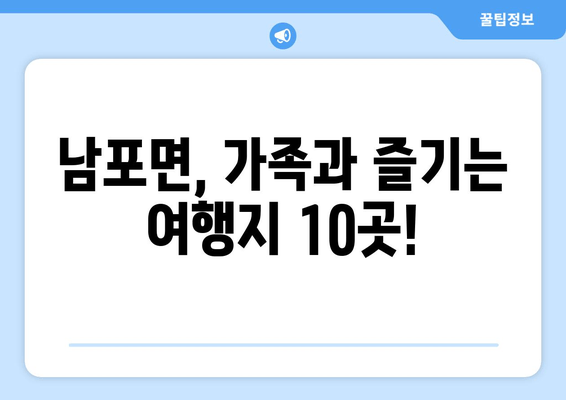 남포면, 가족과 즐기는 여행지 10곳!