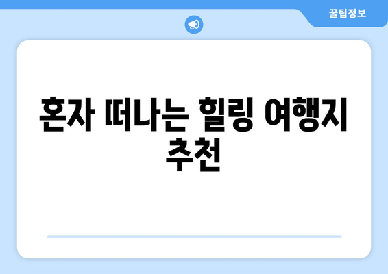 혼자 떠나는 힐링 여행지 추천