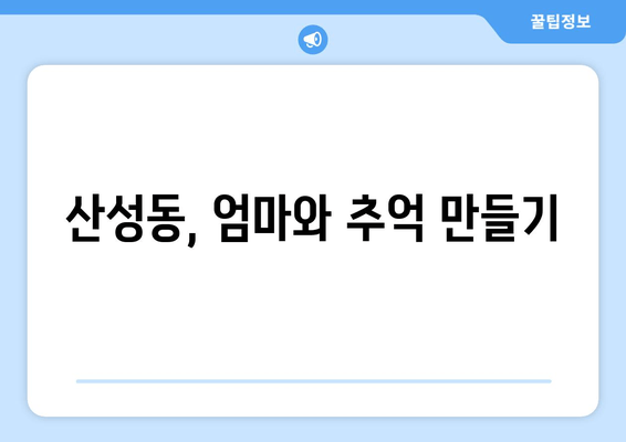 산성동, 엄마와 추억 만들기