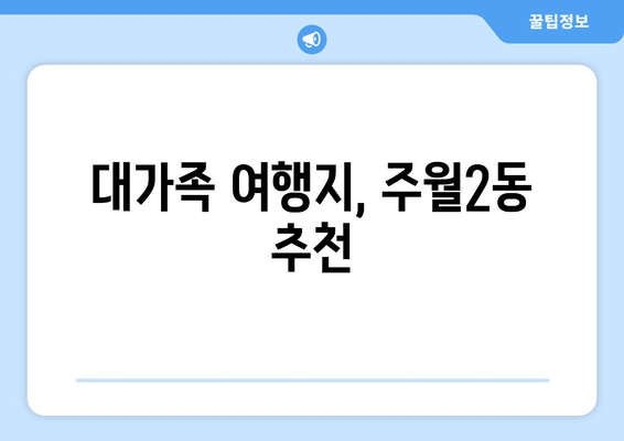 대가족 여행지, 주월2동 추천