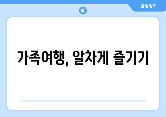 가족여행, 알차게 즐기기