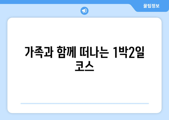 가족과 함께 떠나는 1박2일 코스
