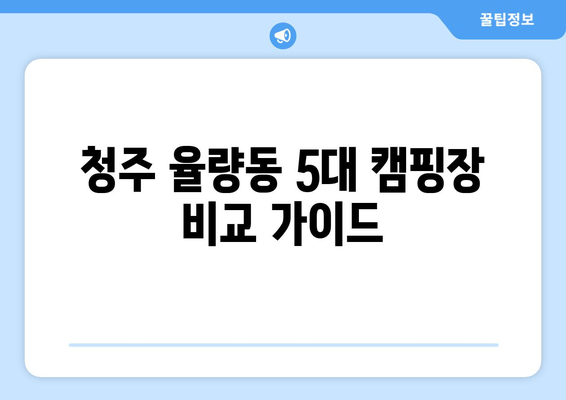 청주 율량동 5대 캠핑장 비교 가이드