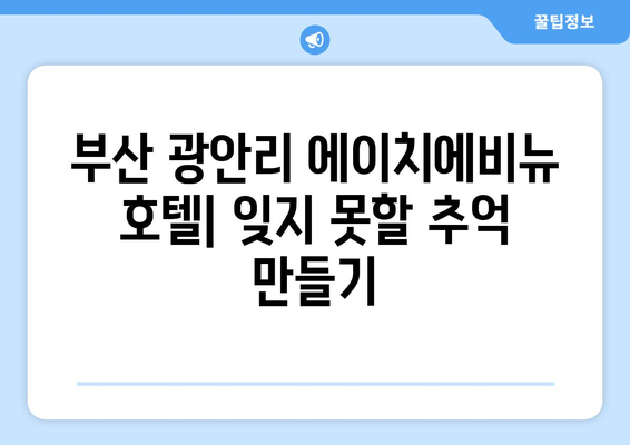 부산 광안리 에이치에비뉴 호텔| 멋진 리조트에서 잊지 못할 추억 만들기 | 부산, 광안리, 호텔, 리조트, 여행