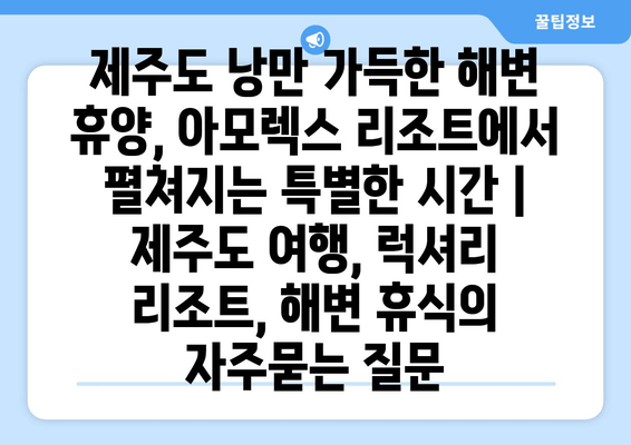 제주도 낭만 가득한 해변 휴양, 아모렉스 리조트에서 펼쳐지는 특별한 시간 | 제주도 여행, 럭셔리 리조트, 해변 휴식