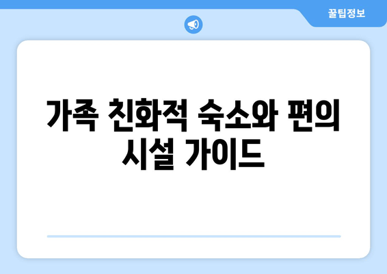 가족 친화적 숙소와 편의 시설 가이드