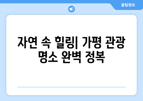 가평 여행 완벽 가이드| 추천 캠핑장, 관광 명소, 맛집 총정리 | 가평, 캠핑, 여행, 관광, 맛집