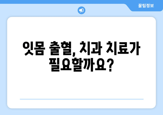 갑자기 잇몸에서 피가 났을 때? 당황하지 말고, 정확한 대처법 알아보세요! | 치은 출혈 원인, 응급 처치, 예방법