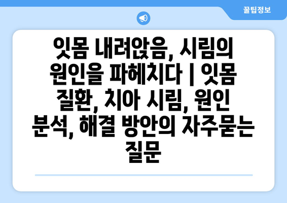잇몸 내려앉음, 시림의 원인을 파헤치다 | 잇몸 질환, 치아 시림, 원인 분석, 해결 방안