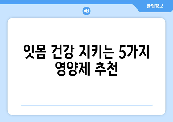 잇몸 염증 완화에 도움되는 영양제 5가지 | 잇몸 건강, 잇몸염증, 영양제 추천