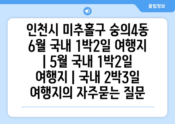 인천시 미추홀구 숭의4동 6월 국내 1박2일 여행지 | 5월 국내 1박2일 여행지 | 국내 2박3일 여행지