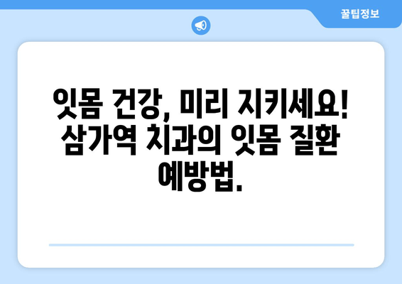 잇몸 붓기 & 출혈, 삼가역 치과에서 해결하세요! | 잇몸 질환, 치료, 예방, 삼가역