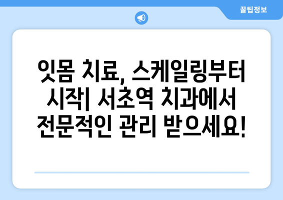 서초역 잇몸 치료, 스케일링으로 시작하는 완벽 가이드 | 잇몸 질환, 치주염, 치과 추천, 서초동