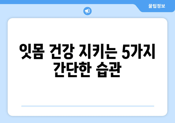 치은 증식, 이제 걱정하지 마세요! 5가지 구강 위생 팁 | 치은 증식, 잇몸 건강, 구강 관리, 치주 질환 예방