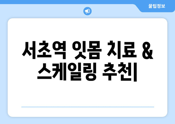 서초역 근처 잇몸 치료 & 스케일링 잘하는 곳 추천 | 치과, 잇몸 질환, 스케일링 가격, 예약