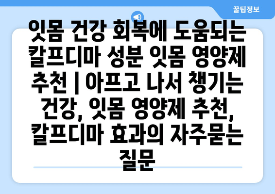 잇몸 건강 회복에 도움되는 칼프디마 성분 잇몸 영양제 추천 | 아프고 나서 챙기는 건강, 잇몸 영양제 추천, 칼프디마 효과