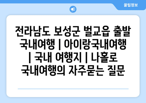 전라남도 보성군 벌교읍 출발 국내여행 | 아이랑국내여행 | 국내 여행지 | 나홀로 국내여행