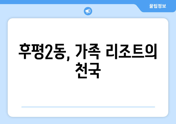 후평2동, 가족 리조트의 천국