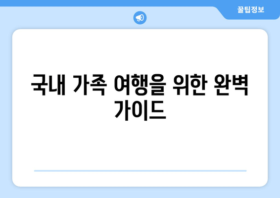 국내 가족 여행을 위한 완벽 가이드