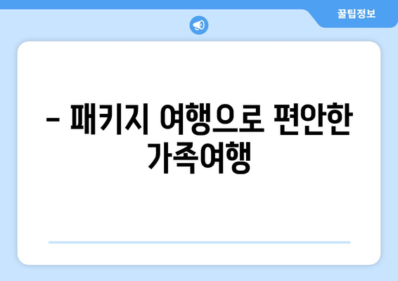 - 패키지 여행으로 편안한 가족여행