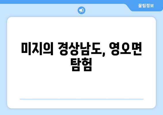 미지의 경상남도, 영오면 탐험