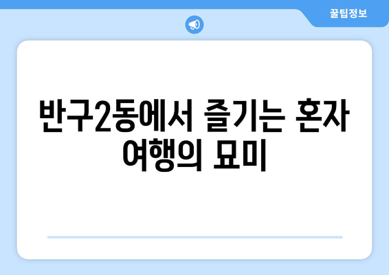 반구2동에서 즐기는 혼자 여행의 묘미