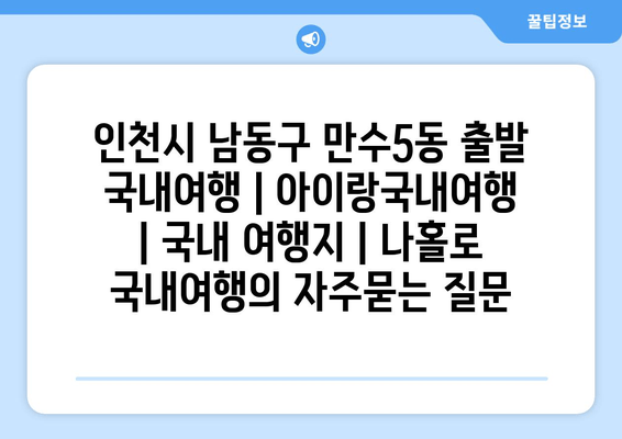 인천시 남동구 만수5동 출발 국내여행 | 아이랑국내여행 | 국내 여행지 | 나홀로 국내여행