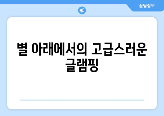 별 아래에서의 고급스러운 글램핑