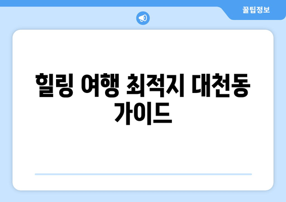 힐링 여행 최적지 대천동 가이드