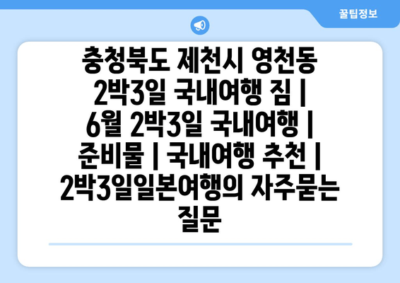 충청북도 제천시 영천동 2박3일 국내여행 짐 | 6월 2박3일 국내여행 | 준비물 | 국내여행 추천 | 2박3일일본여행