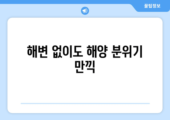 해변 없이도 해양 분위기 만끽