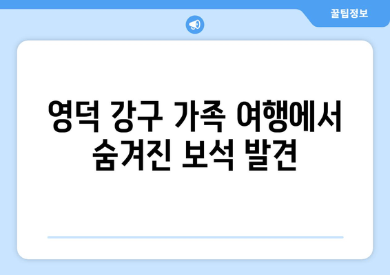 영덕 강구 가족 여행에서 숨겨진 보석 발견