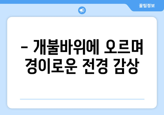 - 개불바위에 오르며 경이로운 전경 감상